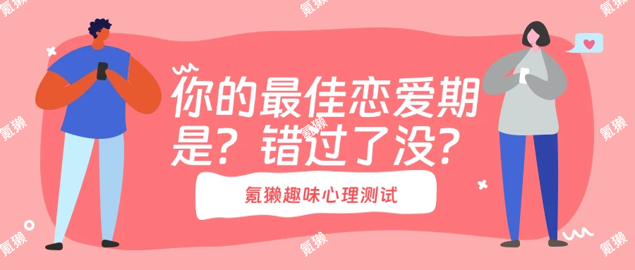 【氪獭趣味测试】测试你的最佳恋爱期是什么时候，你错过了没？-氪獭